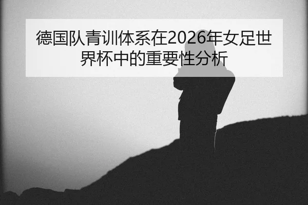 de-guo-dui-qing-xun-ti-xi-zai-nian-nv-zu-shi-jie-bei-zhong-de-zhong-yao-xing-fen-xi-2-302.jpg