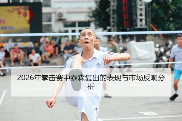 2026年拳击赛中泰森复出的表现与市场反响分析