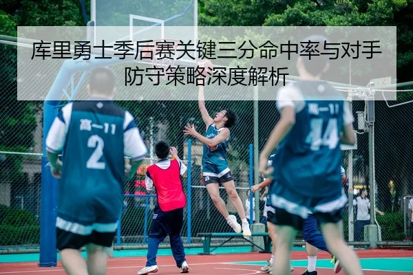 库里勇士季后赛关键三分命中率与对手防守策略深度解析