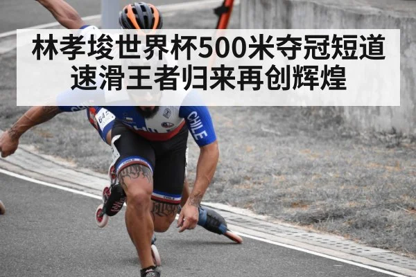 林孝埈世界杯500米夺冠短道速滑王者归来再创辉煌
