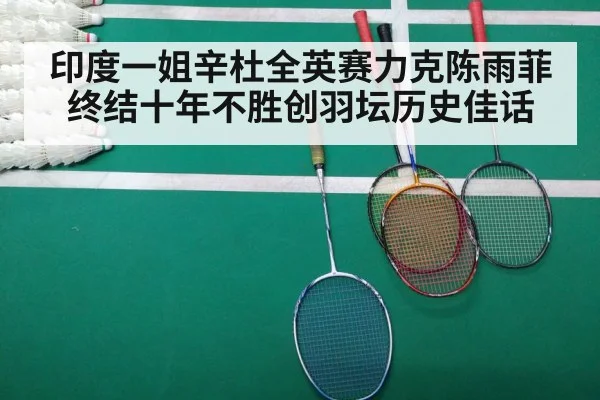 印度一姐辛杜全英赛力克陈雨菲终结十年不胜创羽坛历史佳话