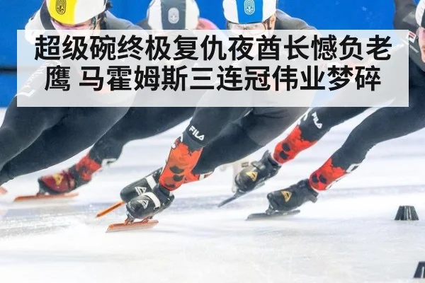 超级碗终极复仇夜酋长憾负老鹰 马霍姆斯三连冠伟业梦碎