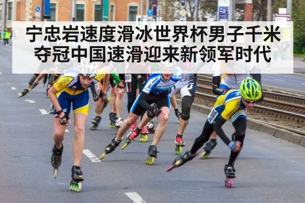 宁忠岩速度滑冰世界杯男子千米夺冠中国速滑迎来新领军时代