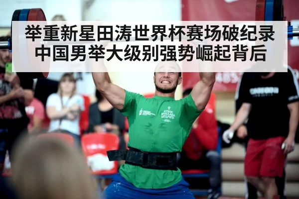 举重新星田涛世界杯赛场破纪录中国男举大级别强势崛起背后