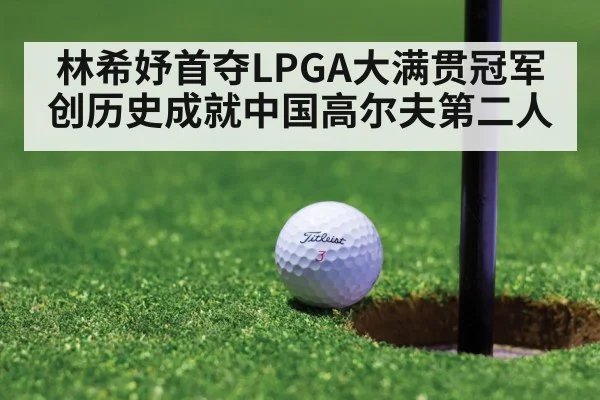 林希妤首夺LPGA大满贯冠军创历史成就中国高尔夫第二人