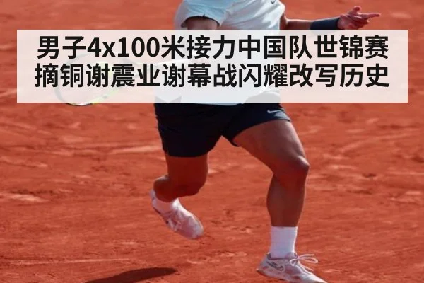 男子4x100米接力中国队世锦赛摘铜谢震业谢幕战闪耀改写历史