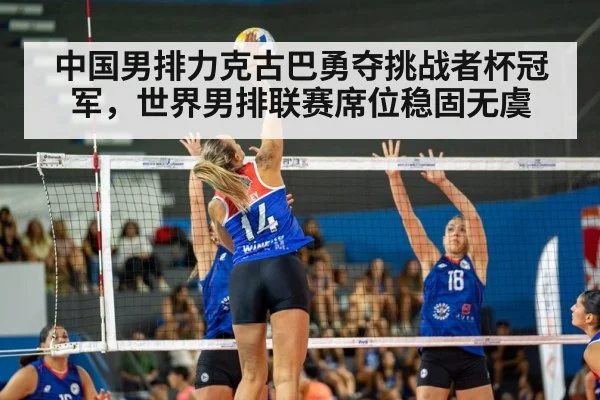 中国男排力克古巴勇夺挑战者杯冠军，世界男排联赛席位稳固无虞